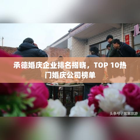 承德婚庆企业排名揭晓，TOP 10热门婚庆公司榜单