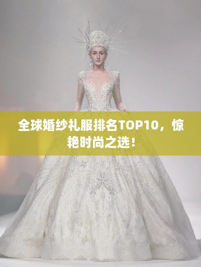 全球婚纱礼服排名TOP10，惊艳时尚之选！