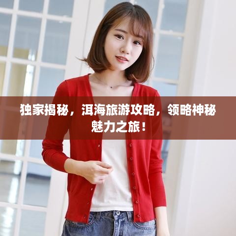 独家揭秘，洱海旅游攻略，领略神秘魅力之旅！