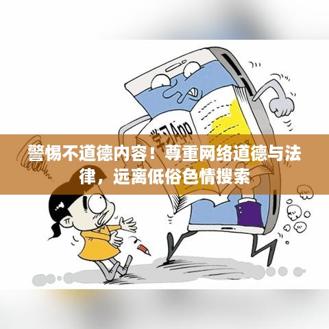 警惕不道德内容！尊重网络道德与法律，远离低俗色情搜索
