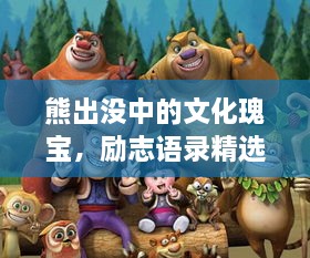 熊出没中的文化瑰宝，励志语录精选