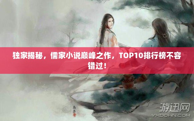 独家揭秘，儒家小说巅峰之作，TOP10排行榜不容错过！