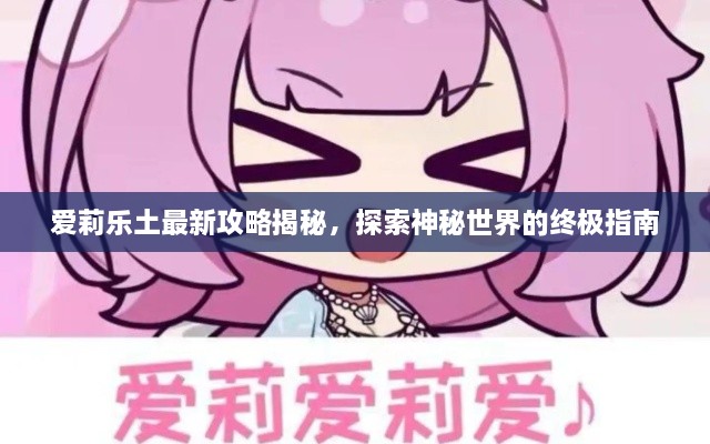 爱莉乐土最新攻略揭秘，探索神秘世界的终极指南
