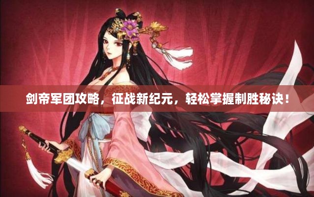 剑帝军团攻略，征战新纪元，轻松掌握制胜秘诀！
