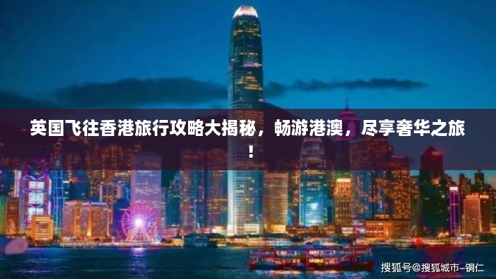 英国飞往香港旅行攻略大揭秘，畅游港澳，尽享奢华之旅！