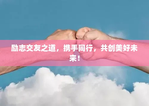 励志交友之道，携手同行，共创美好未来！