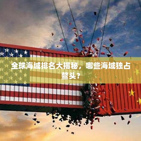全球海域排名大揭秘，哪些海域独占鳌头？