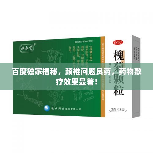 百度独家揭秘，颈椎问题良药，药物敷疗效果显著！