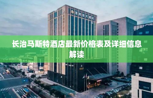 长治马斯特酒店最新价格表及详细信息解读