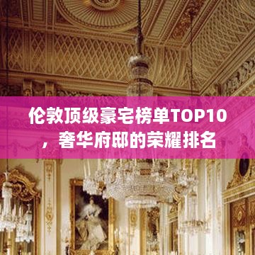 伦敦顶级豪宅榜单TOP10，奢华府邸的荣耀排名