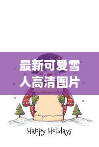 最新可爱雪人高清图片大放送，魅力雪人瞬间萌化你的心！