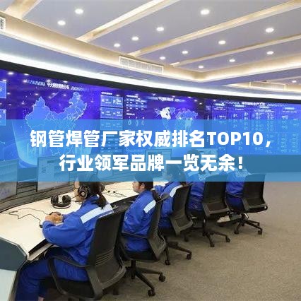 钢管焊管厂家权威排名TOP10，行业领军品牌一览无余！