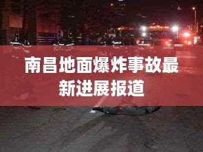 南昌地面爆炸事故最新进展报道