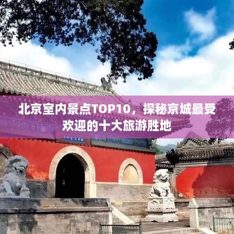 北京室内景点TOP10，探秘京城最受欢迎的十大旅游胜地