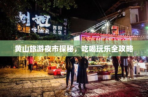 黄山旅游夜市探秘，吃喝玩乐全攻略